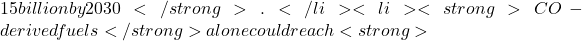 15 billion by 2030</strong>.</li>  	<li><strong>CO₂-derived fuels</strong> alone could reach <strong>